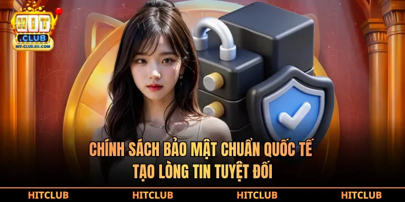 Chính sách bảo mật chuẩn quốc tế tạo lòng tin tuyệt đối