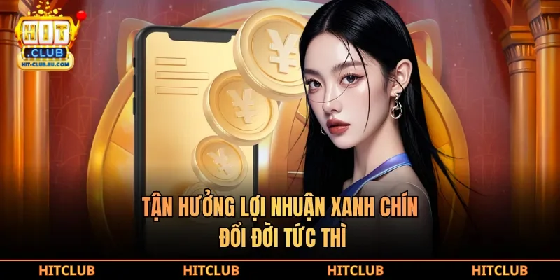 Tận hưởng lợi nhuận xanh chín, đổi đời tức thì 